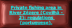 
Private fishing area in River Zêzere (Covilhã - 2): regulations (portuguese).