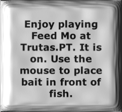 Enjoy playing Feed Mo at Trutas.PT. It is on. Use the mouse to place bait in front of fish.