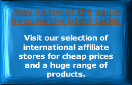 Stay on top of the game by using the latest tackle

Visit our selection of international affiliate stores for cheap prices and a huge range of products.