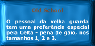 
Old School

O pessoal da velha guarda tem uma preferência especial pela Celta - pena de gaio, nos tamanhos 1, 2 e 3.
