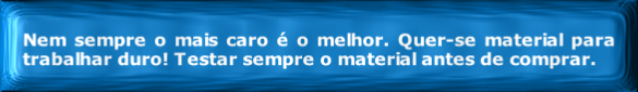 Nem sempre o mais caro é o melhor. Quer-se material para trabalhar duro! Testar sempre o material antes de comprar.