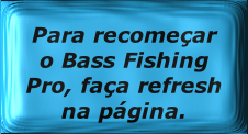 Para recomeçar o Bass Fishing Pro, faça refresh na página.
