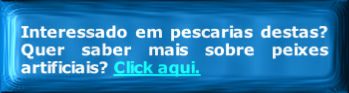 
Interessado em pescarias destas? Quer saber mais sobre peixes artificiais? Click aqui.