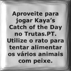 Aproveite para jogar Kaya’s Catch of the Day no Trutas.PT. Utilize o rato para tentar alimentar os vários animais com peixe. 