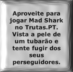 Aproveite para jogar Mad Shark no Trutas.PT. Vista a pele de um tubarão e tente fugir dos seus perseguidores.